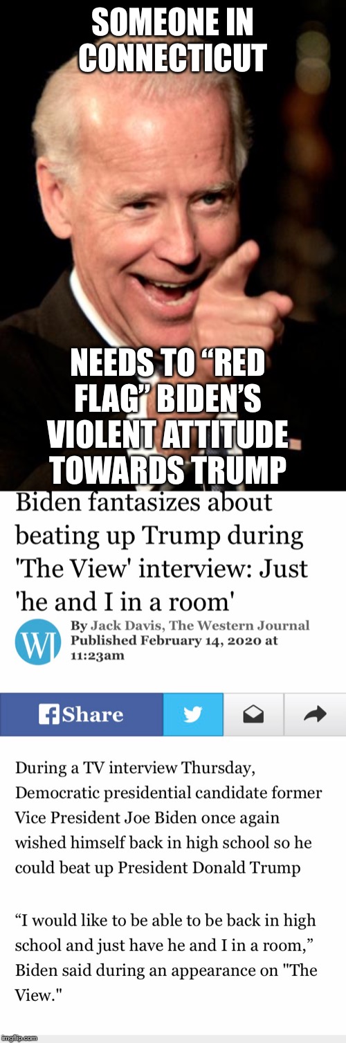 Red flag Biden for violence towards Trump | SOMEONE IN CONNECTICUT; NEEDS TO “RED FLAG” BIDEN’S VIOLENT ATTITUDE TOWARDS TRUMP | image tagged in memes,smilin biden,red flag law | made w/ Imgflip meme maker