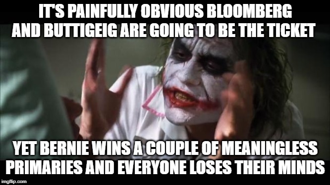And Everybody Loses Their Minds | IT'S PAINFULLY OBVIOUS BLOOMBERG AND BUTTIGEIG ARE GOING TO BE THE TICKET; YET BERNIE WINS A COUPLE OF MEANINGLESS PRIMARIES AND EVERYONE LOSES THEIR MINDS | image tagged in memes,and everybody loses their minds,democratic convention,democratic party,donald trump,presidential race | made w/ Imgflip meme maker