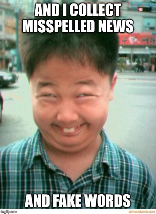 funny asian face | AND I COLLECT MISSPELLED NEWS AND FAKE WORDS | image tagged in funny asian face | made w/ Imgflip meme maker