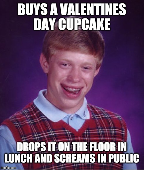 My meme diary
Day #1
I drop a valentines day cupcake during valentines day | BUYS A VALENTINES DAY CUPCAKE; DROPS IT ON THE FLOOR IN LUNCH AND SCREAMS IN PUBLIC | image tagged in memes,bad luck brian | made w/ Imgflip meme maker