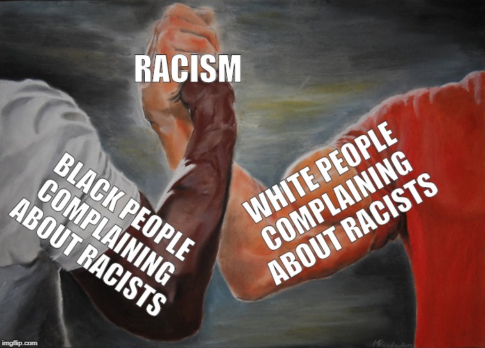 Epic Handshake Meme | RACISM; WHITE PEOPLE COMPLAINING ABOUT RACISTS; BLACK PEOPLE COMPLAINING ABOUT RACISTS | image tagged in memes,epic handshake | made w/ Imgflip meme maker