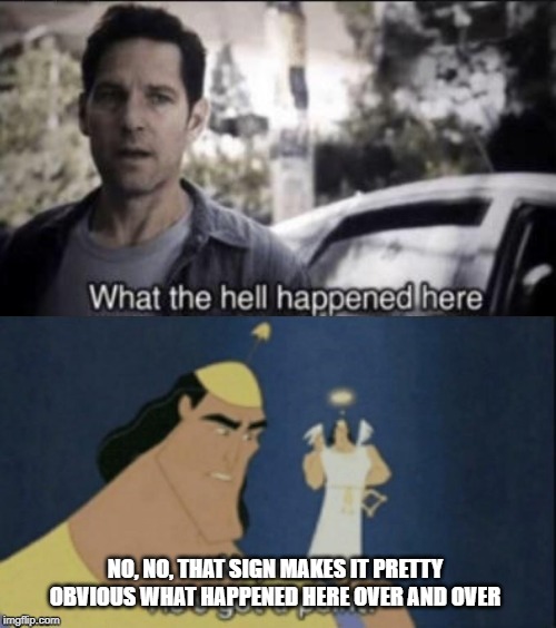NO, NO, THAT SIGN MAKES IT PRETTY OBVIOUS WHAT HAPPENED HERE OVER AND OVER | image tagged in no no hes got a point | made w/ Imgflip meme maker