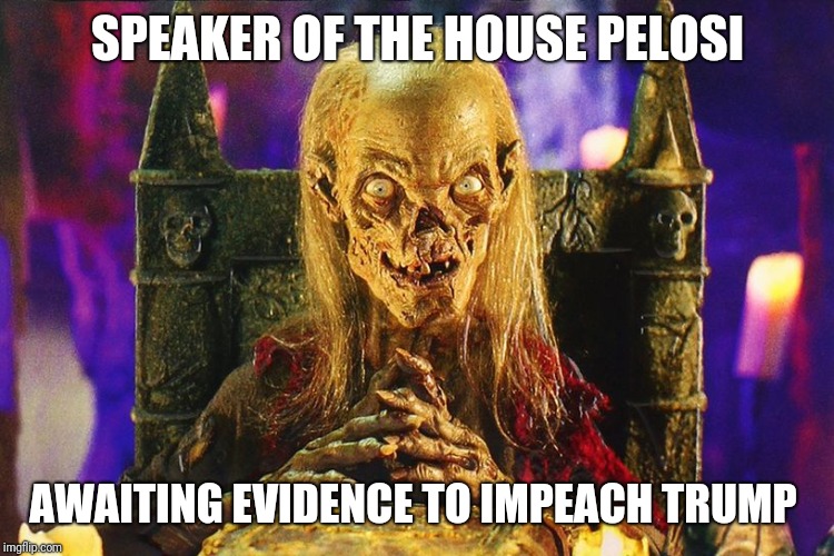 crypt keeper | SPEAKER OF THE HOUSE PELOSI; AWAITING EVIDENCE TO IMPEACH TRUMP | image tagged in crypt keeper | made w/ Imgflip meme maker