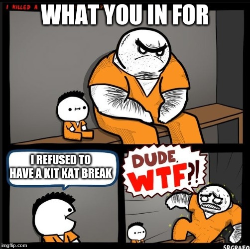 Srgrafo dude wtf | WHAT YOU IN FOR; I REFUSED TO HAVE A KIT KAT BREAK | image tagged in srgrafo dude wtf | made w/ Imgflip meme maker