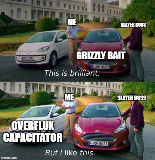 This Is Brilliant But I Like This | SLAYER BOSS; ME; GRIZZLY BAIT; ME; SLAYER BOSS; OVERFLUX CAPACITATOR | image tagged in this is brilliant but i like this | made w/ Imgflip meme maker