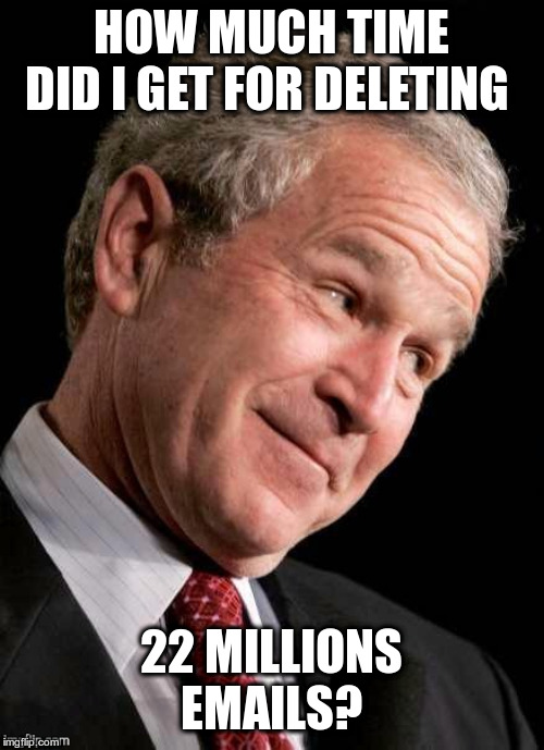 George W. Bush Blame  | HOW MUCH TIME DID I GET FOR DELETING 22 MILLIONS EMAILS? | image tagged in george w bush blame | made w/ Imgflip meme maker