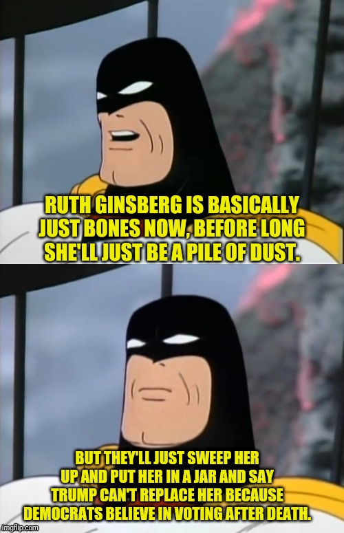 SPACE GHOST on RBG | RUTH GINSBERG IS BASICALLY JUST BONES NOW, BEFORE LONG SHE'LL JUST BE A PILE OF DUST. BUT THEY'LL JUST SWEEP HER UP AND PUT HER IN A JAR AND SAY TRUMP CAN'T REPLACE HER BECAUSE DEMOCRATS BELIEVE IN VOTING AFTER DEATH. | image tagged in space ghost,ruth bader ginsburg,supreme court,political meme,democrat,dead voters | made w/ Imgflip meme maker