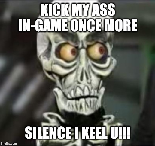 Achmed the dead terrorist | KICK MY ASS IN-GAME ONCE MORE; SILENCE I KEEL U!!! | image tagged in achmed the dead terrorist | made w/ Imgflip meme maker