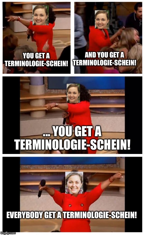 Oprah You Get A Car Everybody Gets A Car | AND YOU GET A TERMINOLOGIE-SCHEIN! YOU GET A TERMINOLOGIE-SCHEIN! ... YOU GET A TERMINOLOGIE-SCHEIN! EVERYBODY GET A TERMINOLOGIE-SCHEIN! | image tagged in memes,oprah you get a car everybody gets a car | made w/ Imgflip meme maker