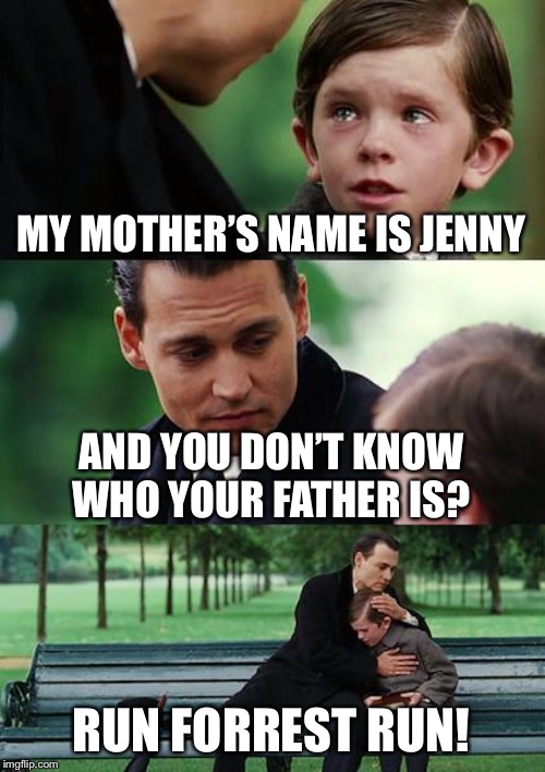 Finding Neverland | MY MOTHER’S NAME IS JENNY; AND YOU DON’T KNOW WHO YOUR FATHER IS? RUN FORREST RUN! | image tagged in memes,finding neverland | made w/ Imgflip meme maker