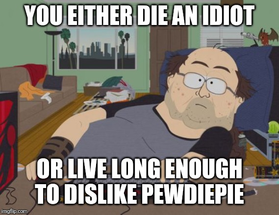 RPG Fan | YOU EITHER DIE AN IDIOT; OR LIVE LONG ENOUGH TO DISLIKE PEWDIEPIE | image tagged in memes,rpg fan | made w/ Imgflip meme maker