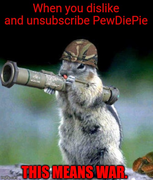 Bazooka Squirrel Meme | When you dislike and unsubscribe PewDiePie; THIS MEANS WAR. | image tagged in memes,bazooka squirrel | made w/ Imgflip meme maker