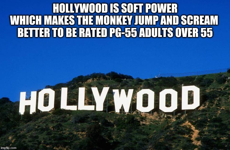 Scumbag Hollywood | HOLLYWOOD IS SOFT POWER
 WHICH MAKES THE MONKEY JUMP AND SCREAM  
BETTER TO BE RATED PG-55 ADULTS OVER 55 | image tagged in scumbag hollywood | made w/ Imgflip meme maker