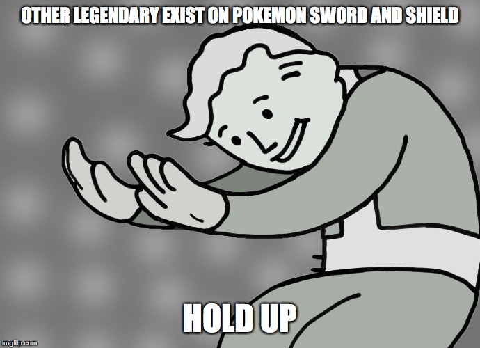 Hol up | OTHER LEGENDARY EXIST ON POKEMON SWORD AND SHIELD; HOLD UP | image tagged in hol up | made w/ Imgflip meme maker