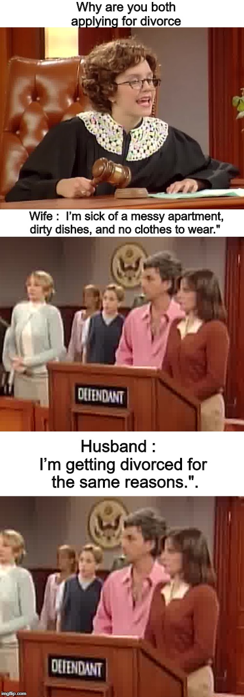 In the court | Why are you both applying for divorce; Wife :  I’m sick of a messy apartment, dirty dishes, and no clothes to wear."; Husband :  
I’m getting divorced for
 the same reasons.". | image tagged in funny | made w/ Imgflip meme maker