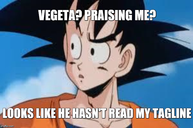 VEGETA? PRAISING ME? LOOKS LIKE HE HASN'T READ MY TAGLINE | made w/ Imgflip meme maker