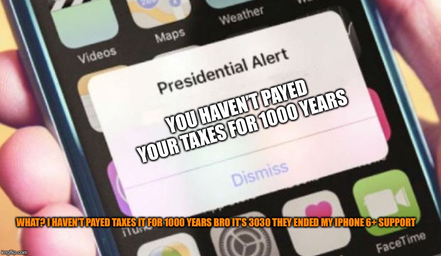 Presidential Alert | YOU HAVEN’T PAYED YOUR TAXES FOR 1000 YEARS; WHAT? I HAVEN’T PAYED TAXES IT FOR 1000 YEARS BRO IT’S 3030 THEY ENDED MY IPHONE 6+ SUPPORT | image tagged in memes,presidential alert | made w/ Imgflip meme maker