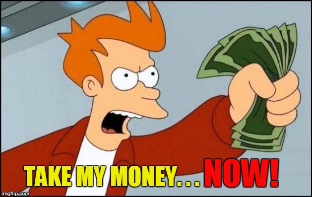 NOW! TAKE MY MONEY. . . | made w/ Imgflip meme maker