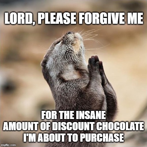 Praying Otter | LORD, PLEASE FORGIVE ME; FOR THE INSANE AMOUNT OF DISCOUNT CHOCOLATE I'M ABOUT TO PURCHASE | image tagged in praying otter | made w/ Imgflip meme maker