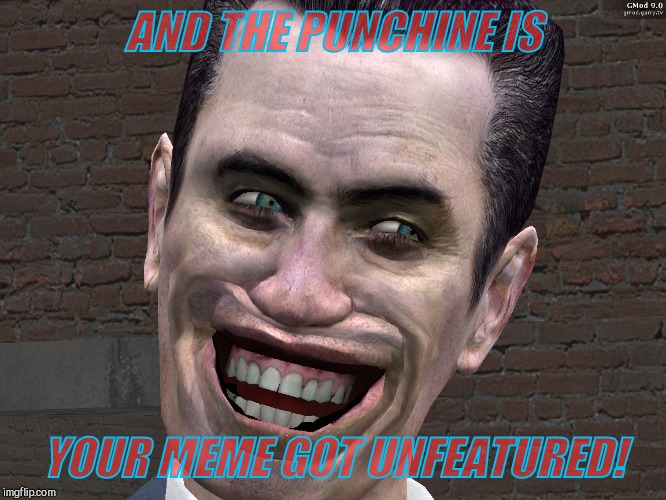 . | AND THE PUNCHINE IS YOUR MEME GOT UNFEATURED! | image tagged in g-man from half-life | made w/ Imgflip meme maker