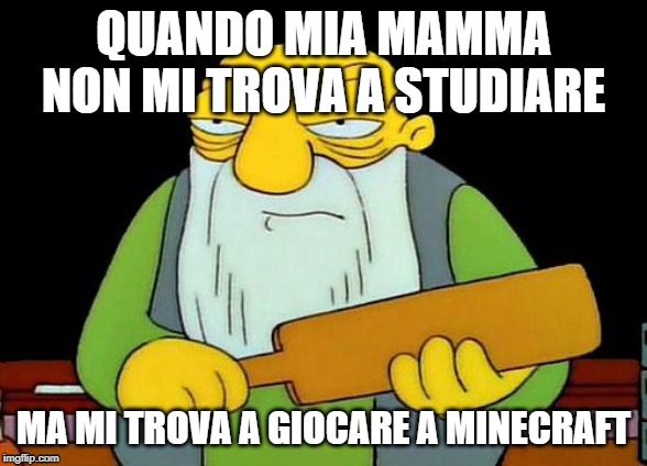 That's a paddlin' Meme | QUANDO MIA MAMMA NON MI TROVA A STUDIARE; MA MI TROVA A GIOCARE A MINECRAFT | image tagged in memes,that's a paddlin' | made w/ Imgflip meme maker