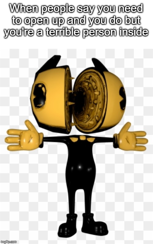 Beta Bendy | When people say you need to open up and you do but you're a terrible person inside | image tagged in beta bendy | made w/ Imgflip meme maker