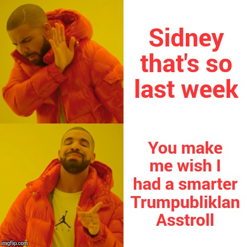 Drake Hotline Bling Meme | Sidney that's so last week You make me wish I had a smarter Trumpubliklan Asstroll | image tagged in memes,drake hotline bling | made w/ Imgflip meme maker