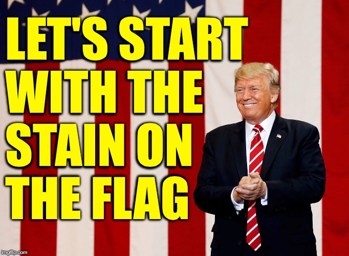 LET'S START
WITH THE
STAIN ON
THE FLAG | made w/ Imgflip meme maker