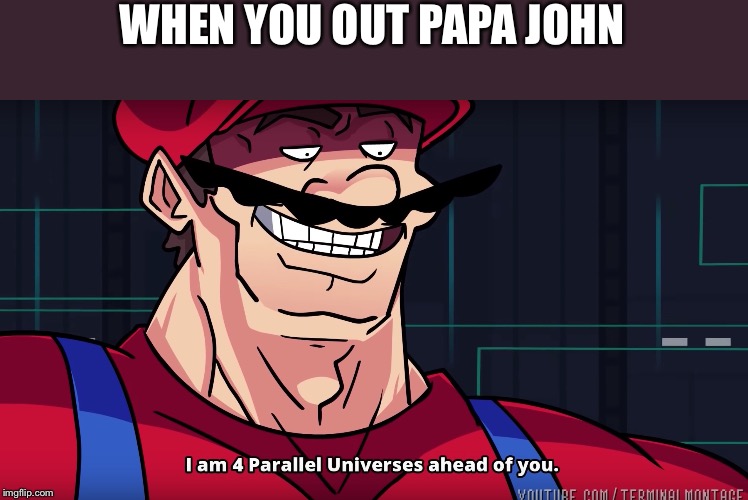 Mario I am four parallel universes ahead of you | WHEN YOU OUT PAPA JOHN | image tagged in mario i am four parallel universes ahead of you,memes,papa johns | made w/ Imgflip meme maker