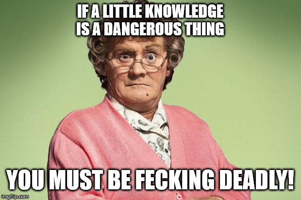 Mrs Brown | IF A LITTLE KNOWLEDGE IS A DANGEROUS THING; YOU MUST BE FECKING DEADLY! | image tagged in mrs brown | made w/ Imgflip meme maker