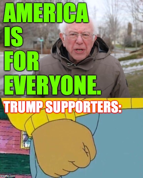 When your 'turn' is almost over  ( : | AMERICA
IS
FOR
EVERYONE. TRUMP SUPPORTERS: | image tagged in memes,arthur fist,bernie sanders support,trump supporters | made w/ Imgflip meme maker