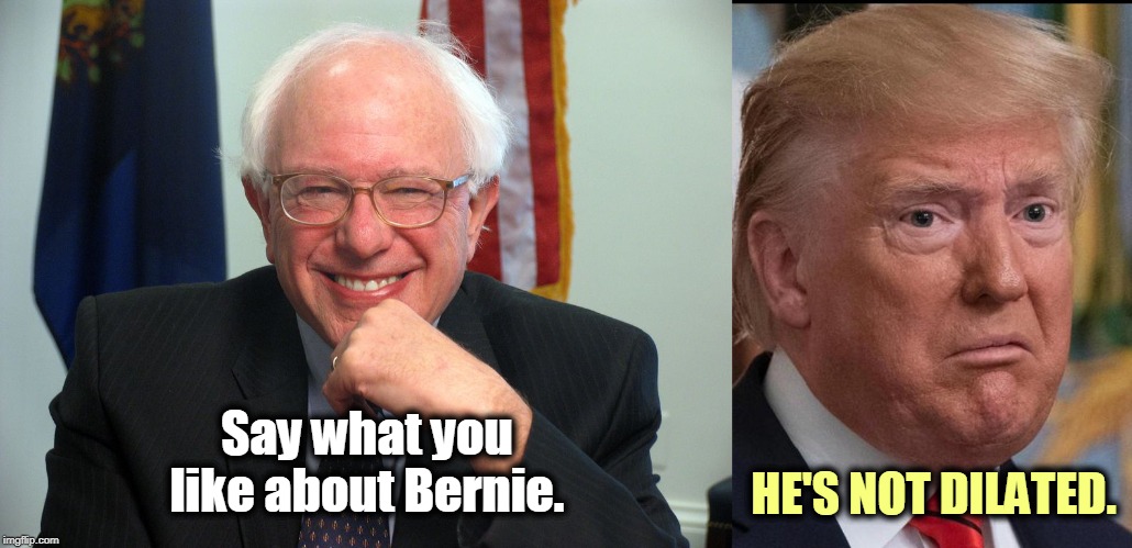 Trump's high again. | Say what you like about Bernie. HE'S NOT DILATED. | image tagged in vote bernie sanders,donald trump - dilated eyes | made w/ Imgflip meme maker
