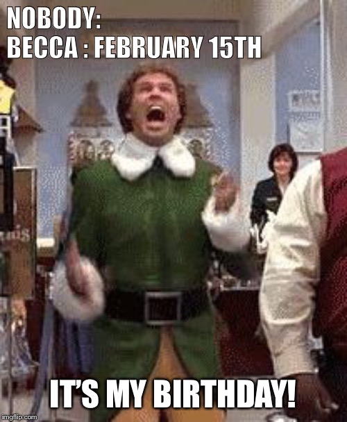 Buddy the elf birthday  | NOBODY:
BECCA : FEBRUARY 15TH; IT’S MY BIRTHDAY! | image tagged in buddy the elf birthday | made w/ Imgflip meme maker