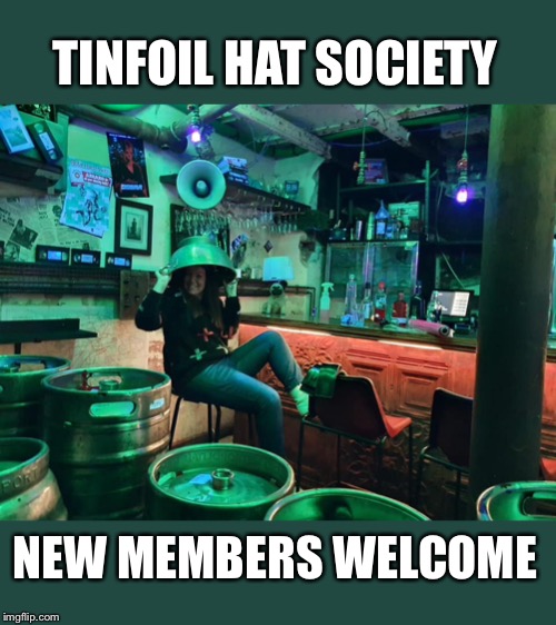 Tinfoil hat society new members welcome | TINFOIL HAT SOCIETY; NEW MEMBERS WELCOME | image tagged in tinfoil hat,conspiracy theory,conspiracy theories,it's a conspiracy | made w/ Imgflip meme maker