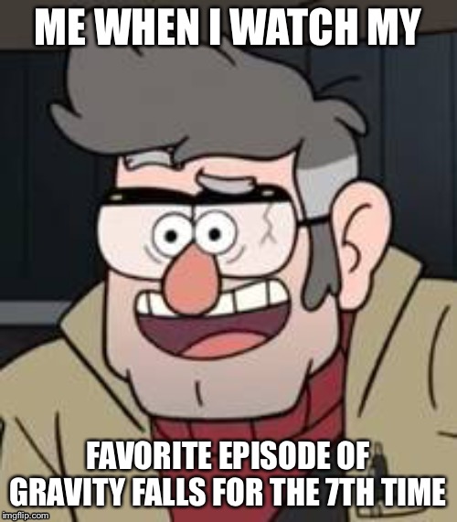 Grunkle Ford | ME WHEN I WATCH MY; FAVORITE EPISODE OF GRAVITY FALLS FOR THE 7TH TIME | image tagged in grunkle ford | made w/ Imgflip meme maker