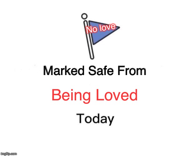 Marked Safe From Meme | No love; Being Loved | image tagged in memes,marked safe from | made w/ Imgflip meme maker