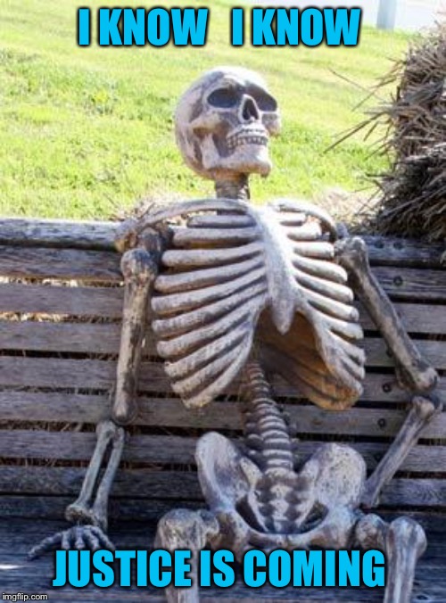 Waiting Skeleton Meme | I KNOW   I KNOW JUSTICE IS COMING | image tagged in memes,waiting skeleton | made w/ Imgflip meme maker