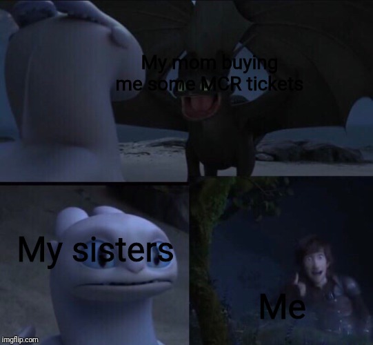 Dragon movie meme | My mom buying me some MCR tickets; My sisters; Me | image tagged in dragon movie meme | made w/ Imgflip meme maker