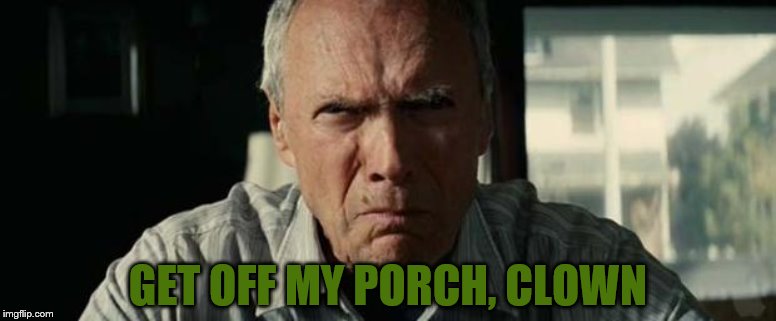 get off my lawn | GET OFF MY PORCH, CLOWN | image tagged in get off my lawn | made w/ Imgflip meme maker