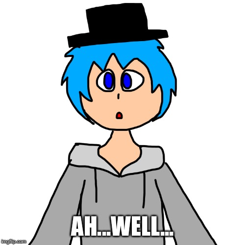 AH...WELL... | image tagged in human luno 10 | made w/ Imgflip meme maker