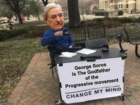 The World’s Most Evil Man | George Soros is The Godfather of the Progressive movement | image tagged in memes,change my mind,george soros,progressive | made w/ Imgflip meme maker