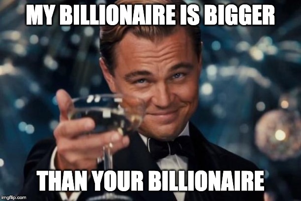 Leonardo Dicaprio Cheers | MY BILLIONAIRE IS BIGGER; THAN YOUR BILLIONAIRE | image tagged in memes,leonardo dicaprio cheers | made w/ Imgflip meme maker
