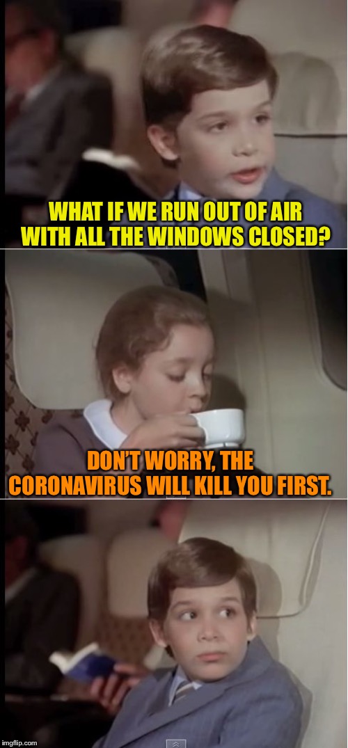 airplane coffee black | WHAT IF WE RUN OUT OF AIR WITH ALL THE WINDOWS CLOSED? DON’T WORRY, THE CORONAVIRUS WILL KILL YOU FIRST. | image tagged in airplane coffee black | made w/ Imgflip meme maker