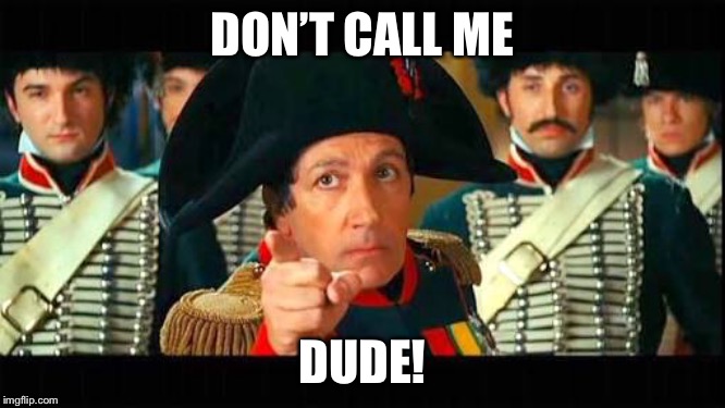 Napoleon Bonaparte | DON’T CALL ME; DUDE! | image tagged in napoleon bonaparte | made w/ Imgflip meme maker