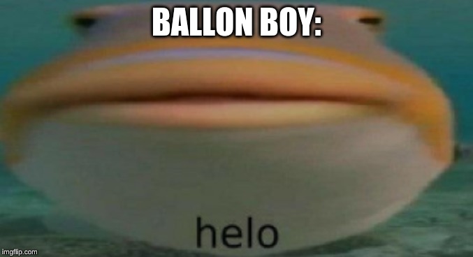 helo | BALLON BOY: | image tagged in helo | made w/ Imgflip meme maker