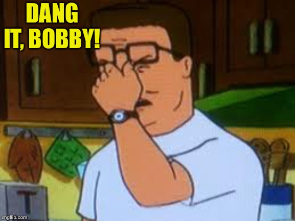 Hank hill | DANG IT, BOBBY! | image tagged in hank hill | made w/ Imgflip meme maker
