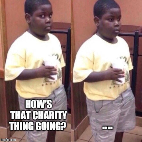 Awkward black kid | HOW'S THAT CHARITY THING GOING? .... | image tagged in awkward black kid | made w/ Imgflip meme maker