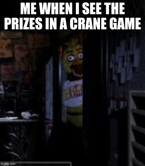 Chica Looking In Window FNAF | ME WHEN I SEE THE PRIZES IN A CRANE GAME | image tagged in chica looking in window fnaf | made w/ Imgflip meme maker