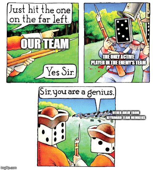 Genius, Sir | OUR TEAM; THE ONLY ACTIVE PLAYER IN THE ENEMY'S TEAM; OTHER AWAY FROM KEYBOARD TEAM MEMBERS | image tagged in genius sir | made w/ Imgflip meme maker