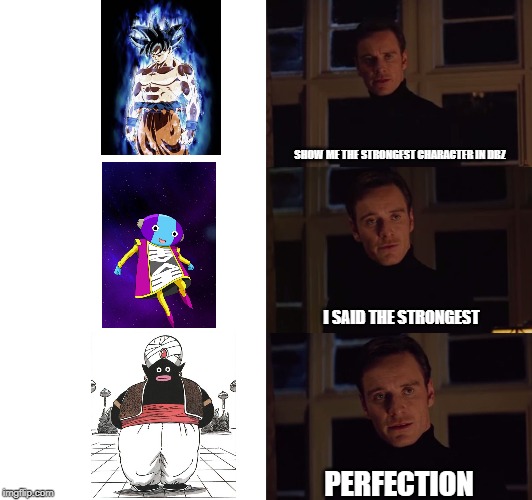perfection | SHOW ME THE STRONGEST CHARACTER IN DBZ; I SAID THE STRONGEST; PERFECTION | image tagged in perfection | made w/ Imgflip meme maker